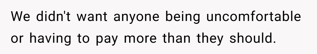 We didn't want anyone being uncomfortable or having to pay more than they should.