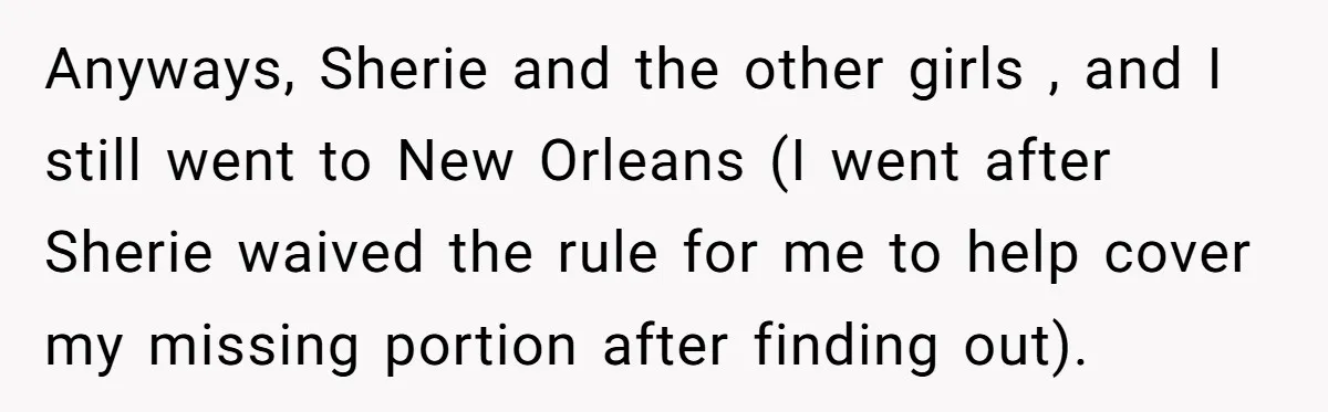 Anyways, Sherie and the other girls , and I still went to New Orleans (I went after Sherie waived the rule for me to help cover my missing portion after...