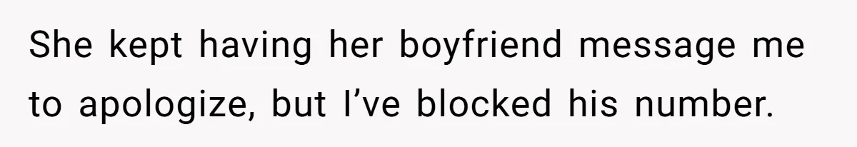 She kept having her boyfriend message me to apologize, but I’ve blocked his number.
