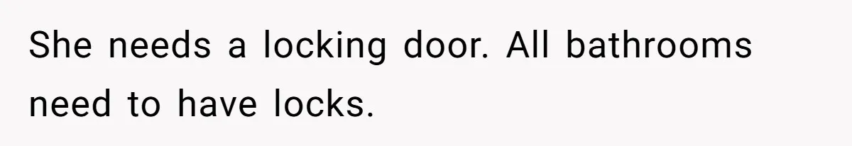 Tension Between Husband And Wife Over Respecting Daughter's Privacy In A Sensitive Situation She needs a locking door. All bathrooms need to have locks.