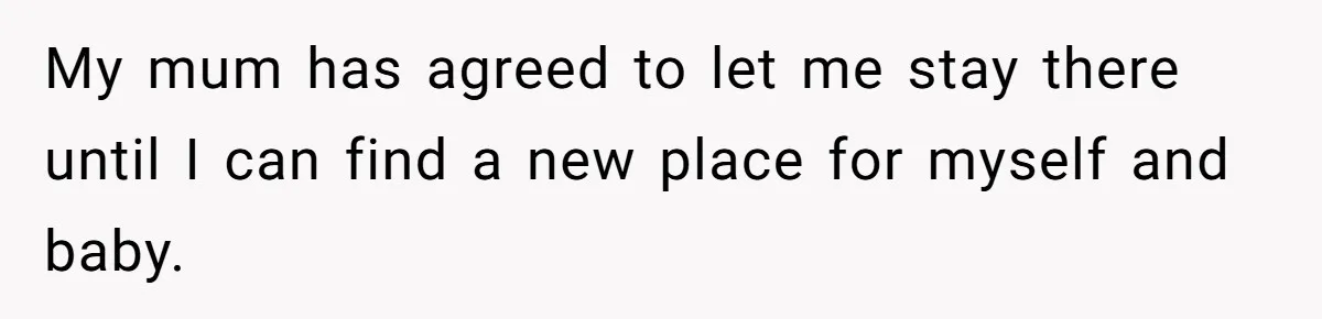 Woman’s Partner Calls Her ‘Embarrassing’ During Labor, She’s Now Looking For A Way Out My mum has agreed to let me stay there until I can find a new place for myself and baby.