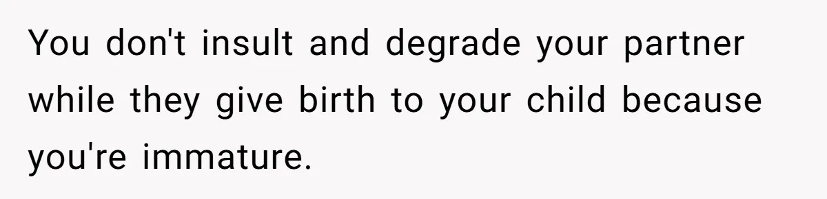 Woman’s Partner Calls Her ‘Embarrassing’ During Labor, She’s Now Looking For A Way Out You don't insult and degrade your partner while they give birth to your child because you're immature.