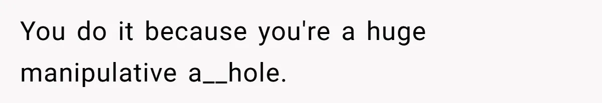 Woman’s Partner Calls Her ‘Embarrassing’ During Labor, She’s Now Looking For A Way Out You do it because you're a huge manipulative a__hole.