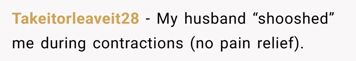 Woman’s Partner Calls Her ‘Embarrassing’ During Labor, She’s Now Looking For A Way Out Takeitorleaveit28 − My husband “shooshed” me during contractions (no pain relief).