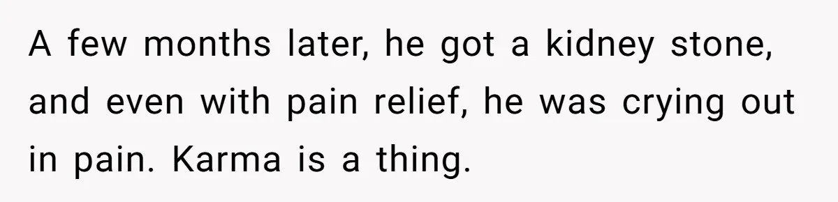 Woman’s Partner Calls Her ‘Embarrassing’ During Labor, She’s Now Looking For A Way Out A few months later, he got a kidney stone, and even with pain relief, he was crying out in pain. Karma is a thing.