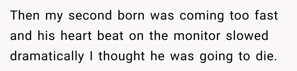 Woman’s Partner Calls Her ‘Embarrassing’ During Labor, She’s Now Looking For A Way Out Then my second born was coming too fast and his heart beat on the monitor slowed dramatically I thought he was going to die.