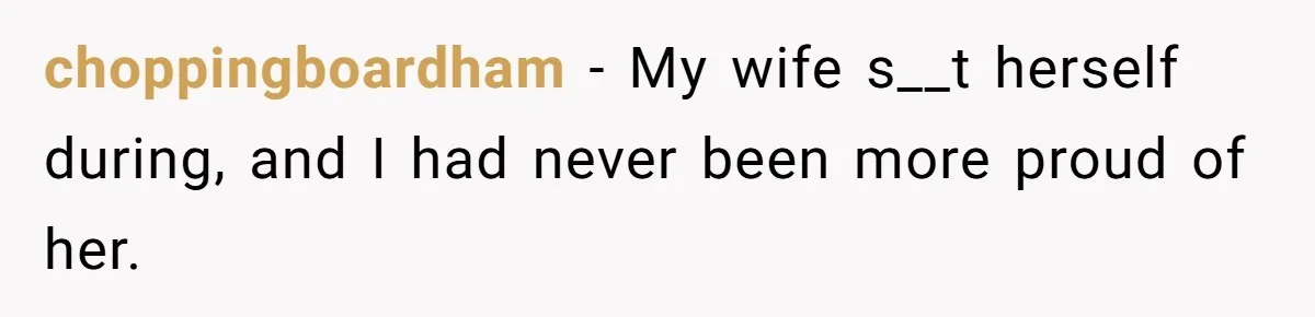 Woman’s Partner Calls Her ‘Embarrassing’ During Labor, She’s Now Looking For A Way Out choppingboardham − My wife s__t herself during, and I had never been more proud of her.
