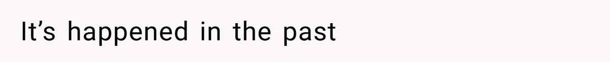 It’s happened in the past