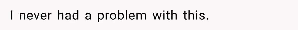 I never had a problem with this.
