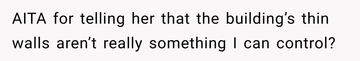 AITA for telling her that the building’s thin walls aren’t really something I can control?