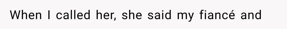 When I called her, she said my fiancé and