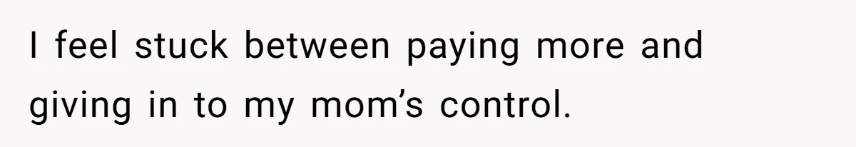 I feel stuck between paying more and giving in to my mom’s control.