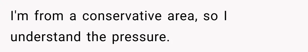 I'm from a conservative area, so I understand the pressure.