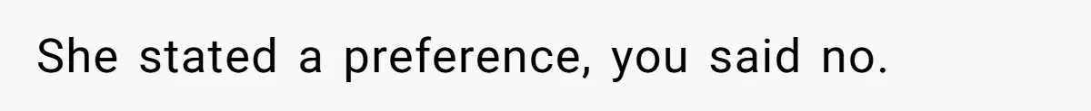 She stated a preference, you said no.