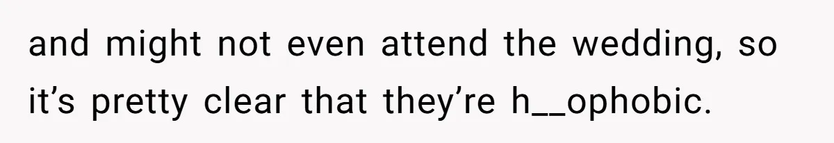 and might not even attend the wedding, so it’s pretty clear that they’re h__ophobic.