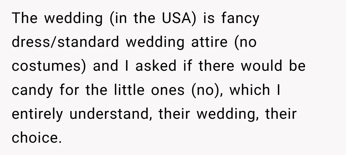 The wedding (in the USA) is fancy dress/standard wedding attire (no costumes) and I asked if there would be candy for the little ones (no), which I entirely understand, their...