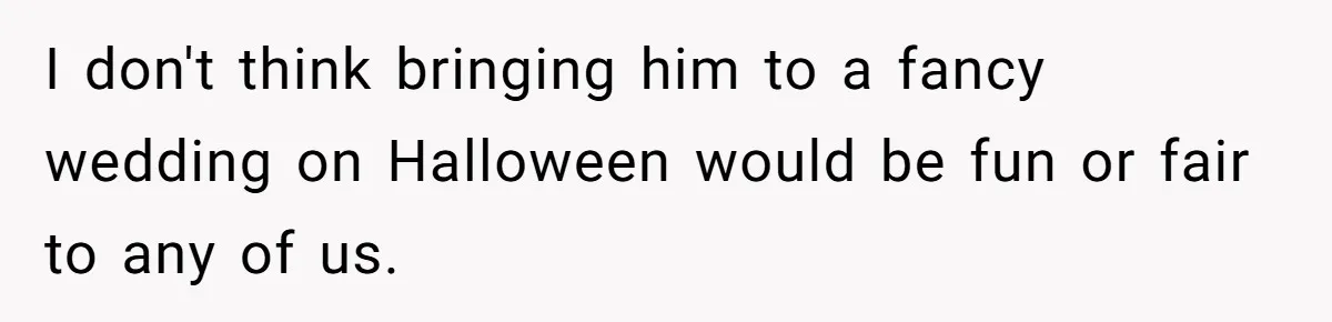 I don't think bringing him to a fancy wedding on Halloween would be fun or fair to any of us.