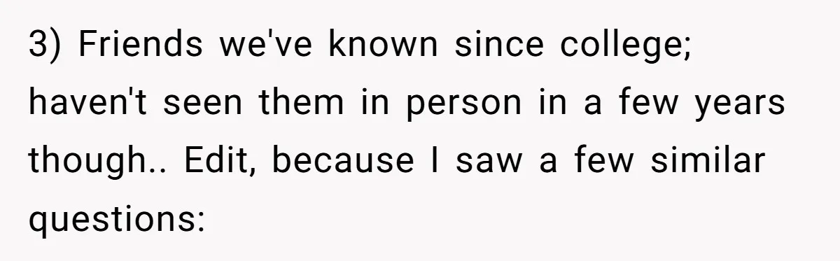 3) Friends we've known since college; haven't seen them in person in a few years though.. Edit, because I saw a few similar questions: