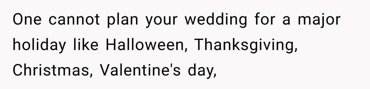 One cannot plan your wedding for a major holiday like Halloween, Thanksgiving, Christmas, Valentine's day,