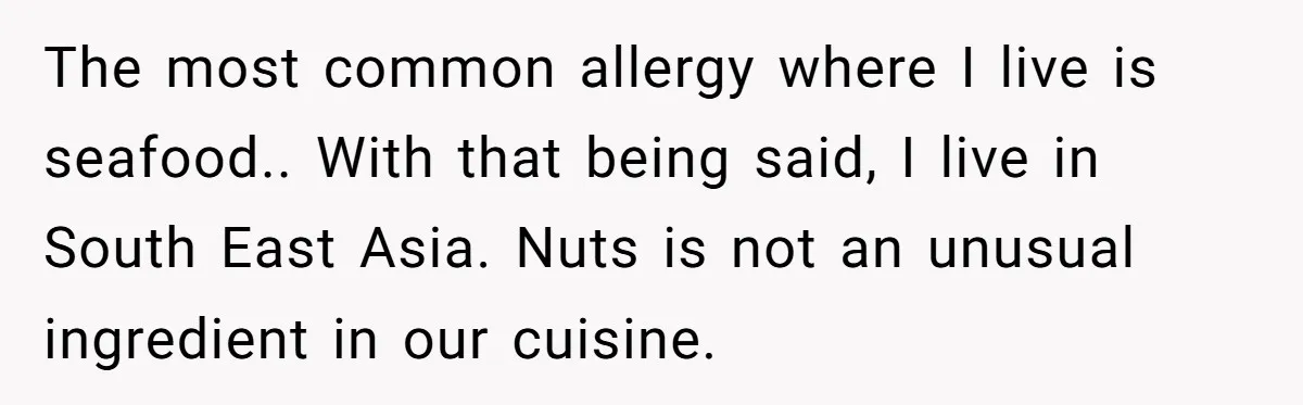The most common allergy where I live is seafood.. With that being said, I live in South East Asia. Nuts is not an unusual ingredient in our cuisine.