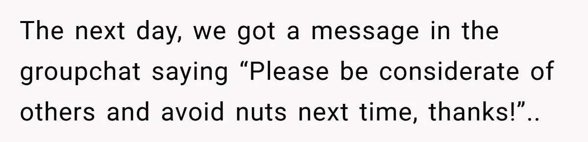 The next day, we got a message in the groupchat saying “Please be considerate of others and avoid nuts next time, thanks!”..