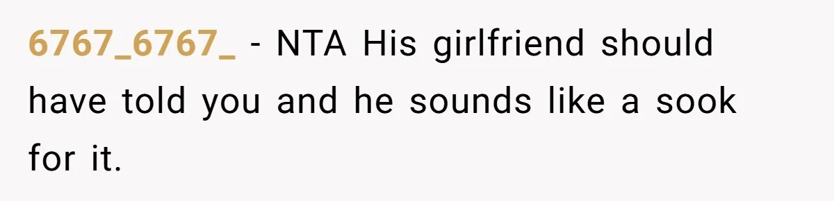 6767_6767_ − NTA His girlfriend should have told you and he sounds like a sook for it.