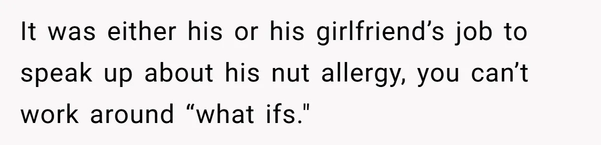 It was either his or his girlfriend’s job to speak up about his nut allergy, you can’t work around “what ifs."