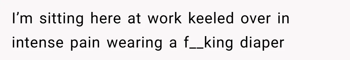 Woman Calls Out Society For Expecting Women To Work Through Period Pain I’m sitting here at work keeled over in intense pain wearing a f__king diaper