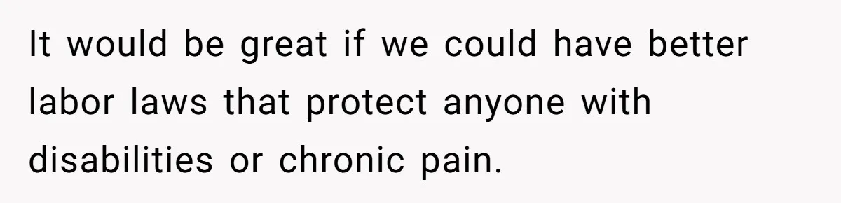 Woman Calls Out Society For Expecting Women To Work Through Period Pain It would be great if we could have better labor laws that protect anyone with disabilities or chronic pain.