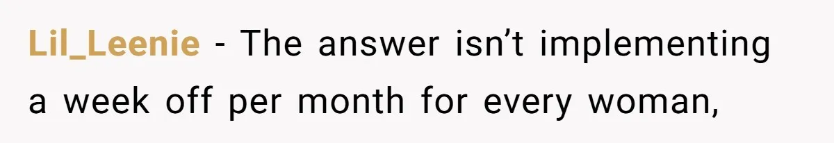 Woman Calls Out Society For Expecting Women To Work Through Period Pain Lil_Leenie − The answer isn’t implementing a week off per month for every woman,