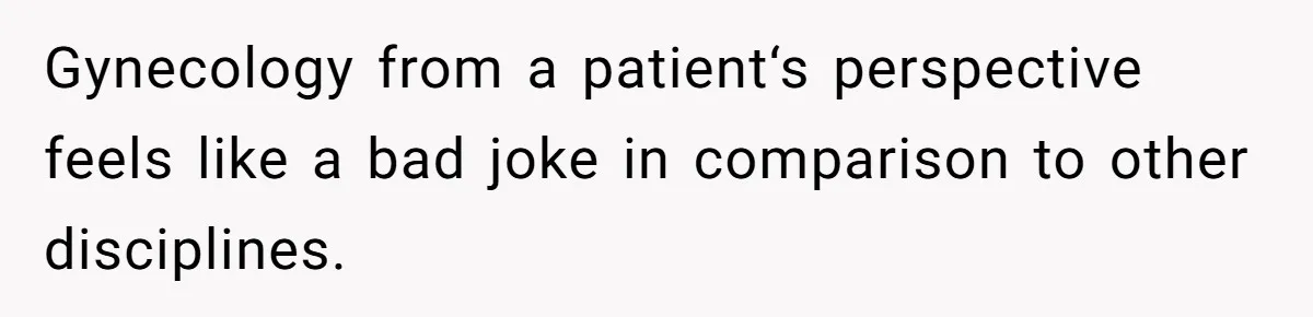 Woman Calls Out Society For Expecting Women To Work Through Period Pain Gynecology from a patient‘s perspective feels like a bad joke in comparison to other disciplines.