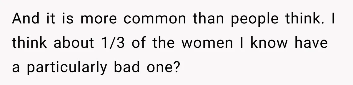 Woman Calls Out Society For Expecting Women To Work Through Period Pain And it is more common than people think. I think about 1/3 of the women I know have a particularly bad one?