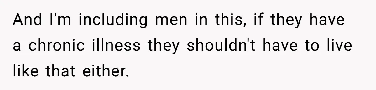 Woman Calls Out Society For Expecting Women To Work Through Period Pain And I'm including men in this, if they have a chronic illness they shouldn't have to live like that either.