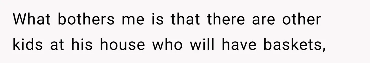He Told Her to Pay for Their Son’s Easter Basket, or Pick Him Up Early, and She Refused What bothers me is that there are other kids at his house who will have baskets,