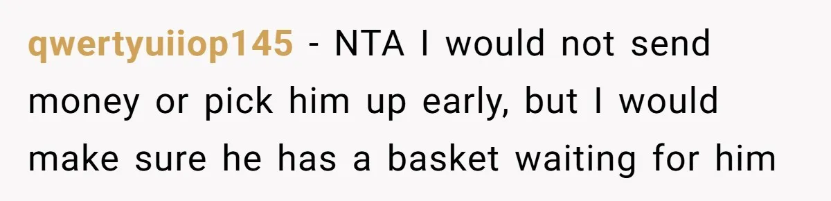 He Told Her to Pay for Their Son’s Easter Basket, or Pick Him Up Early, and She Refused qwertyuiiop145 − NTA I would not send money or pick him up early, but I would make sure he has a basket waiting for him