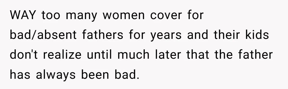 He Told Her to Pay for Their Son’s Easter Basket, or Pick Him Up Early, and She Refused WAY too many women cover for bad/absent fathers for years and their kids don't realize until much later that the father has always been bad.