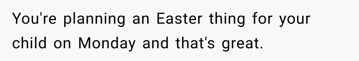 He Told Her to Pay for Their Son’s Easter Basket, or Pick Him Up Early, and She Refused You're planning an Easter thing for your child on Monday and that's great.
