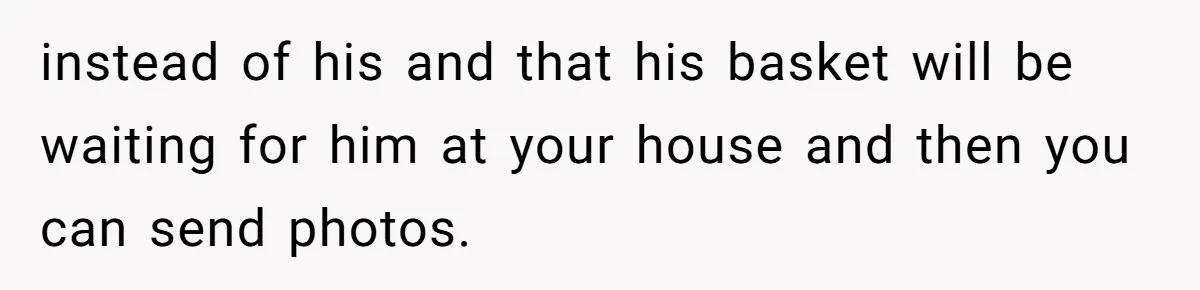 He Told Her to Pay for Their Son’s Easter Basket, or Pick Him Up Early, and She Refused instead of his and that his basket will be waiting for him at your house and then you can send photos.