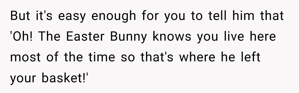 He Told Her to Pay for Their Son’s Easter Basket, or Pick Him Up Early, and She Refused But it's easy enough for you to tell him that 'Oh! The Easter Bunny knows you live here most of the time so that's where he left your basket!'