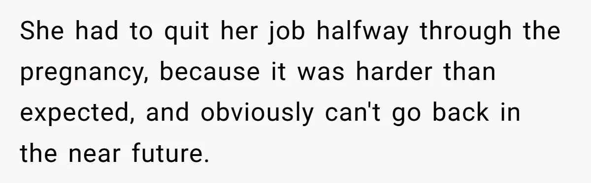 She had to quit her job halfway through the pregnancy, because it was harder than expected, and obviously can't go back in the near future.