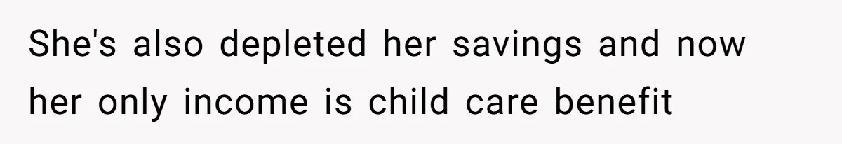 She's also depleted her savings and now her only income is child care benefit