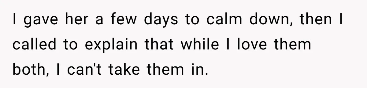I gave her a few days to calm down, then I called to explain that while I love them both, I can't take them in.