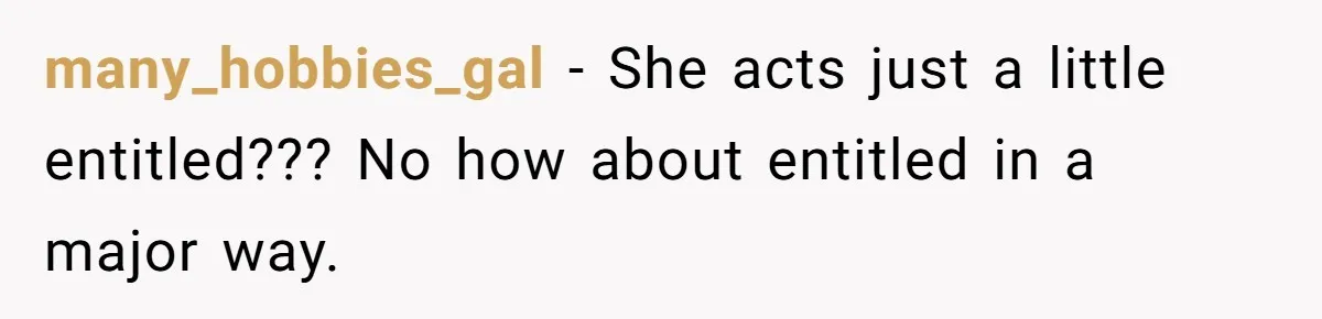 many_hobbies_gal − She acts just a little entitled??? No how about entitled in a major way.
