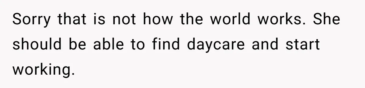 Sorry that is not how the world works. She should be able to find daycare and start working.