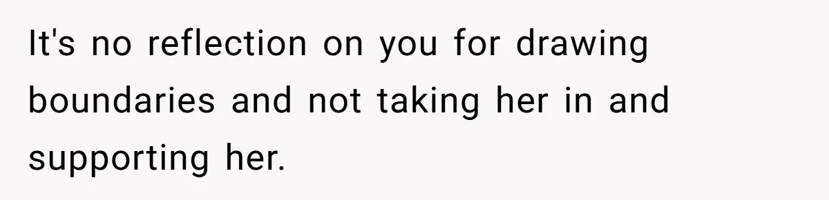 It's no reflection on you for drawing boundaries and not taking her in and supporting her.