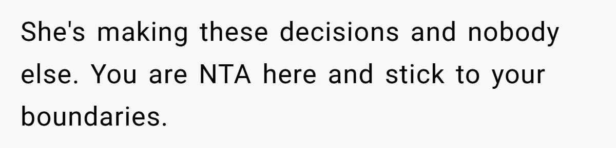 She's making these decisions and nobody else. You are NTA here and stick to your boundaries.