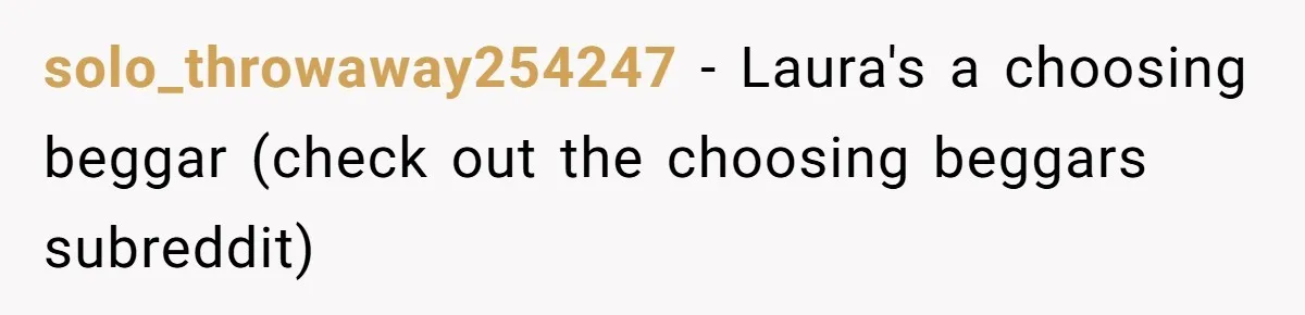 solo_throwaway254247 − Laura's a choosing beggar (check out the choosing beggars subreddit)