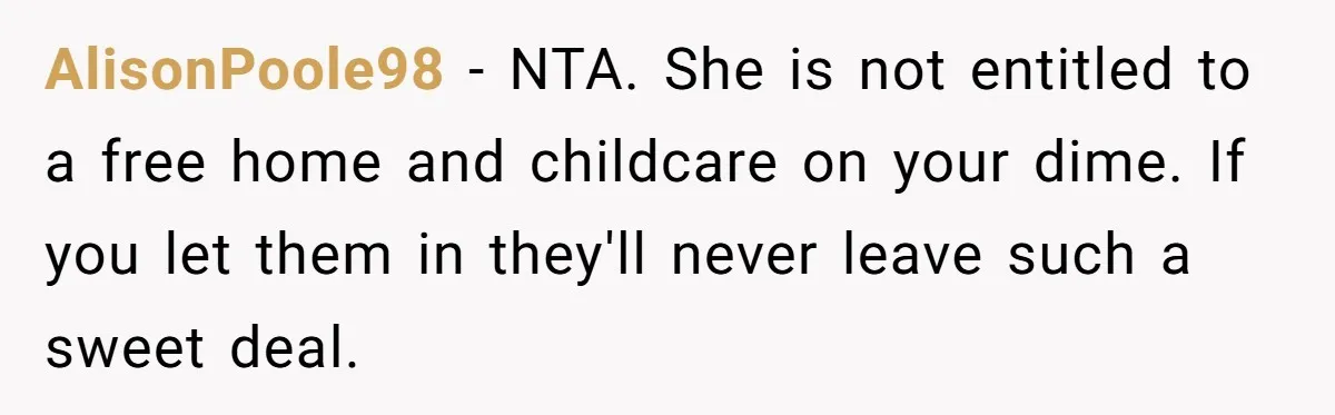 AlisonPoole98 − NTA. She is not entitled to a free home and childcare on your dime. If you let them in they'll never leave such a sweet deal.