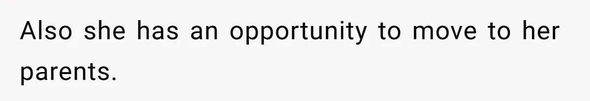 Also she has an opportunity to move to her parents.