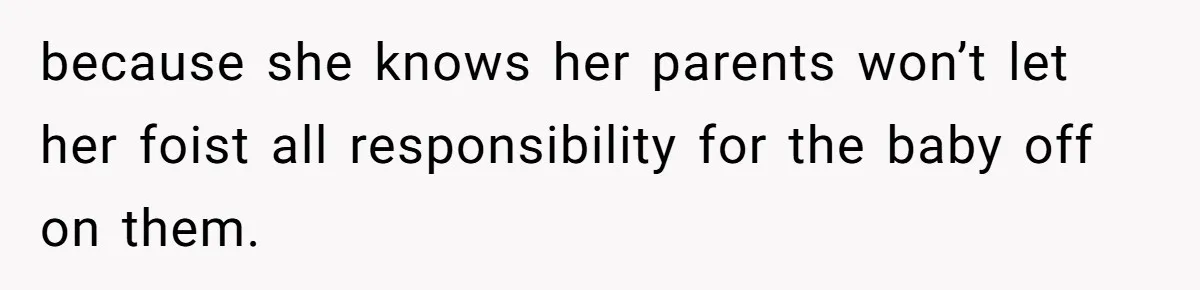 because she knows her parents won’t let her foist all responsibility for the baby off on them.